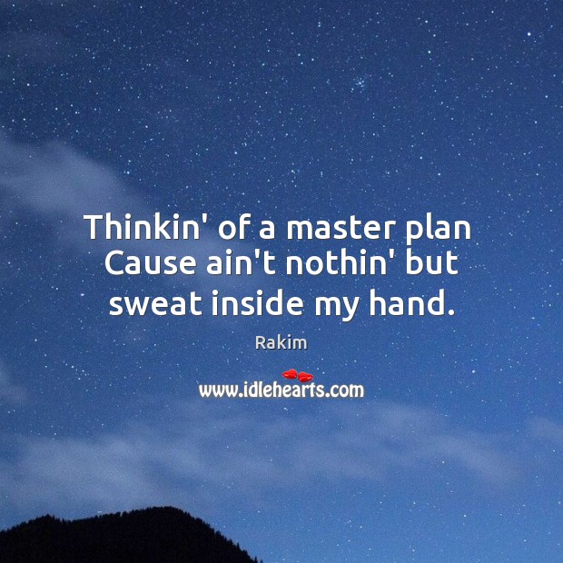 Thinkin’ of a master plan  Cause ain’t nothin’ but sweat inside my hand. Rakim Picture Quote