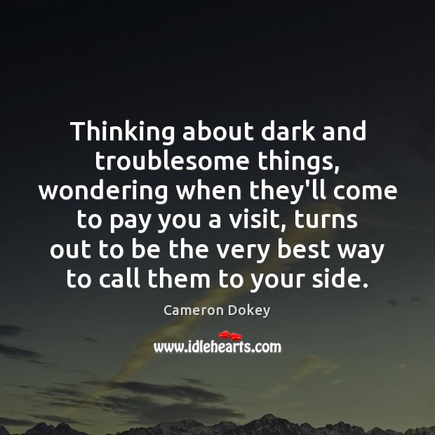 Thinking about dark and troublesome things, wondering when they’ll come to pay Cameron Dokey Picture Quote