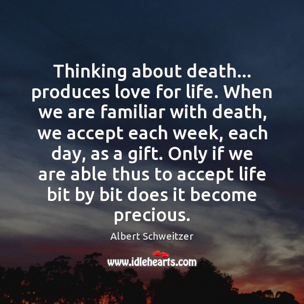 Thinking about death… produces love for life. When we are familiar with Albert Schweitzer Picture Quote