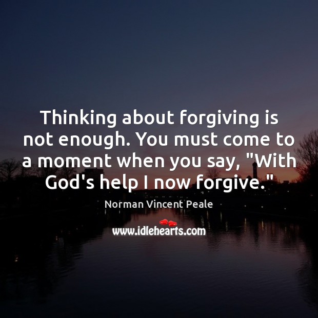 Thinking about forgiving is not enough. You must come to a moment Image