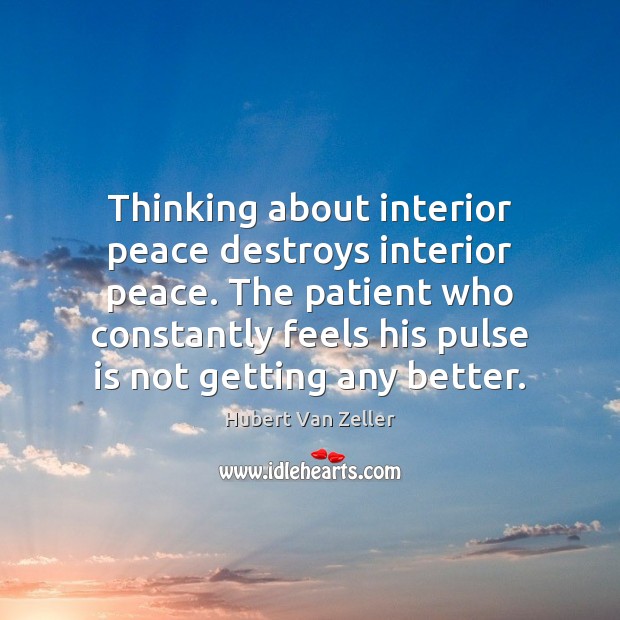 Thinking about interior peace destroys interior peace. The patient who constantly feels Hubert Van Zeller Picture Quote