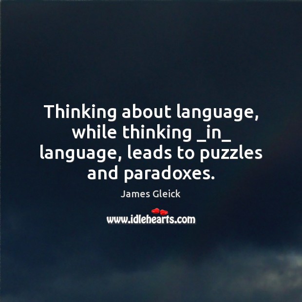 Thinking about language, while thinking _in_ language, leads to puzzles and paradoxes. James Gleick Picture Quote
