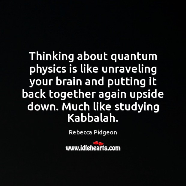 Thinking about quantum physics is like unraveling your brain and putting it Rebecca Pidgeon Picture Quote