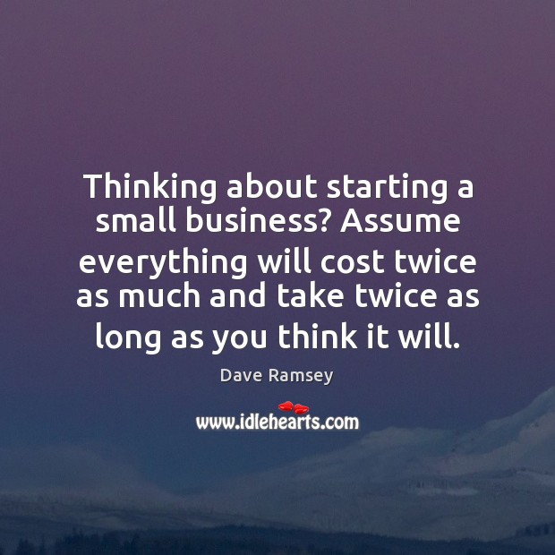Thinking about starting a small business? Assume everything will cost twice as Dave Ramsey Picture Quote