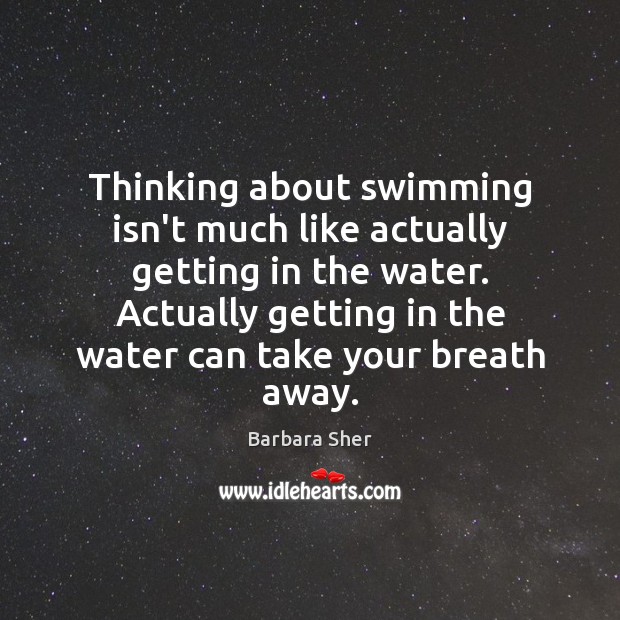 Thinking about swimming isn’t much like actually getting in the water. Actually Barbara Sher Picture Quote