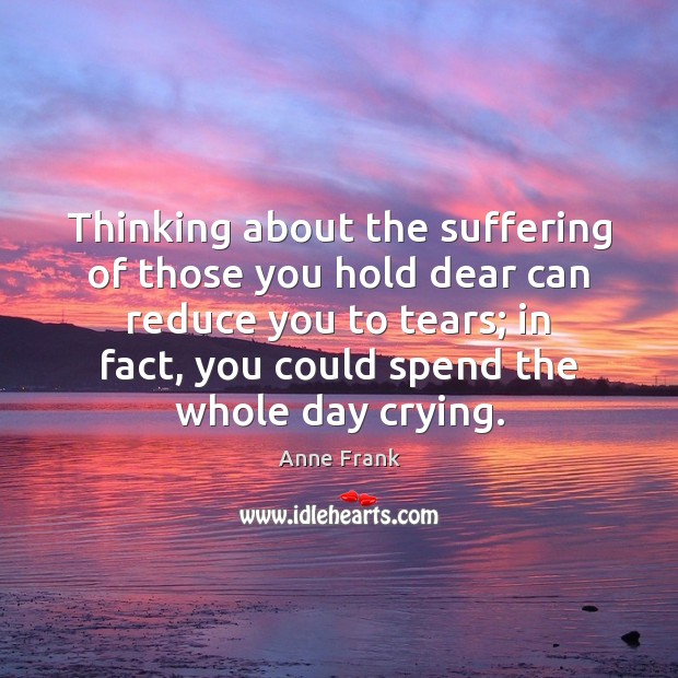Thinking about the suffering of those you hold dear can reduce you Anne Frank Picture Quote