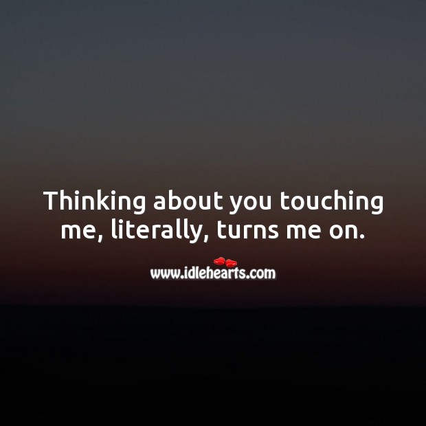 Thinking about you touching me, literally, turns me on. Flirty Quotes Image