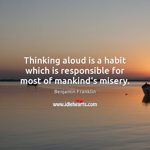 Thinking aloud is a habit which is responsible for most of mankind’s misery. Image