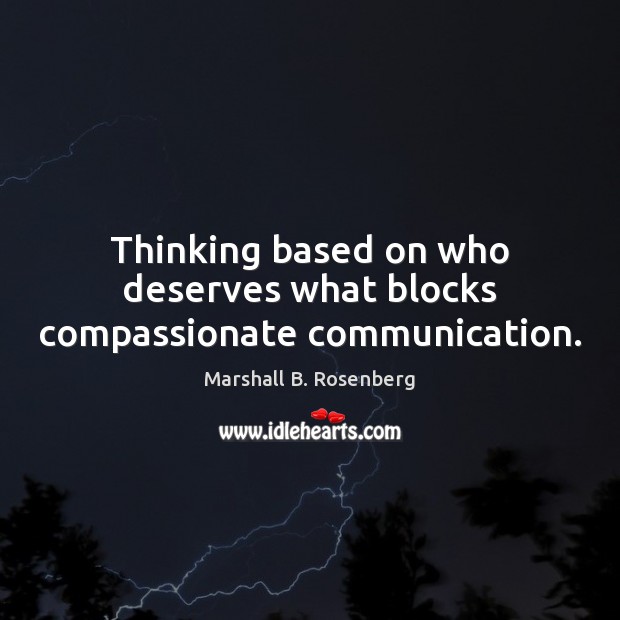 Thinking based on who deserves what blocks compassionate communication. Marshall B. Rosenberg Picture Quote