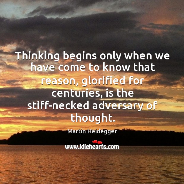 Thinking begins only when we have come to know that reason, glorified for centuries Image