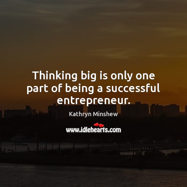 Thinking big is only one part of being a successful entrepreneur. Kathryn Minshew Picture Quote