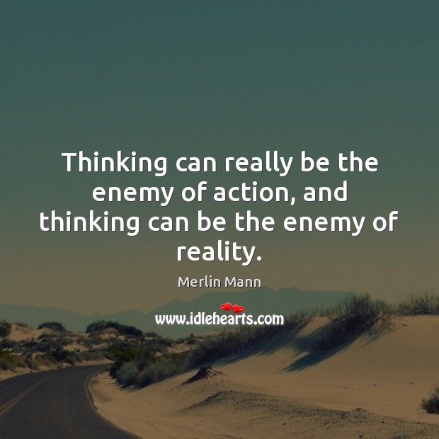 Thinking can really be the enemy of action, and thinking can be the enemy of reality. Merlin Mann Picture Quote