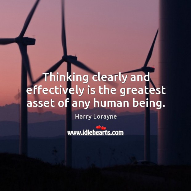 Thinking clearly and effectively is the greatest asset of any human being. Harry Lorayne Picture Quote