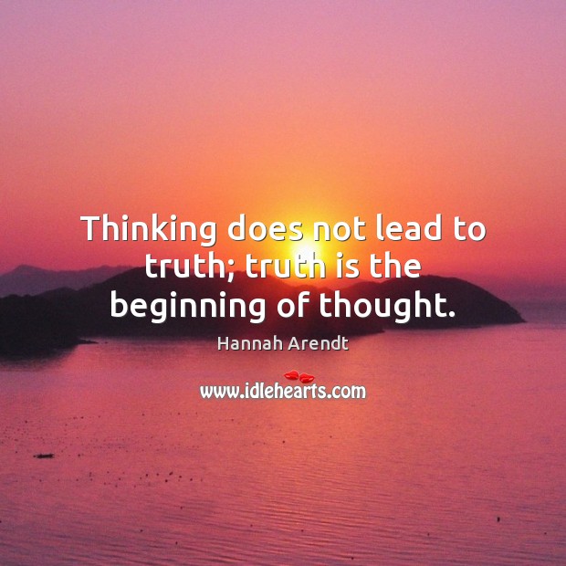 Thinking does not lead to truth; truth is the beginning of thought. Hannah Arendt Picture Quote
