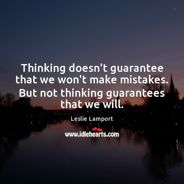 Thinking doesn’t guarantee that we won’t make mistakes. But not thinking guarantees Leslie Lamport Picture Quote