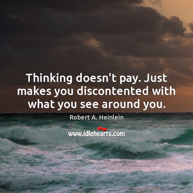 Thinking doesn’t pay. Just makes you discontented with what you see around you. Robert A. Heinlein Picture Quote