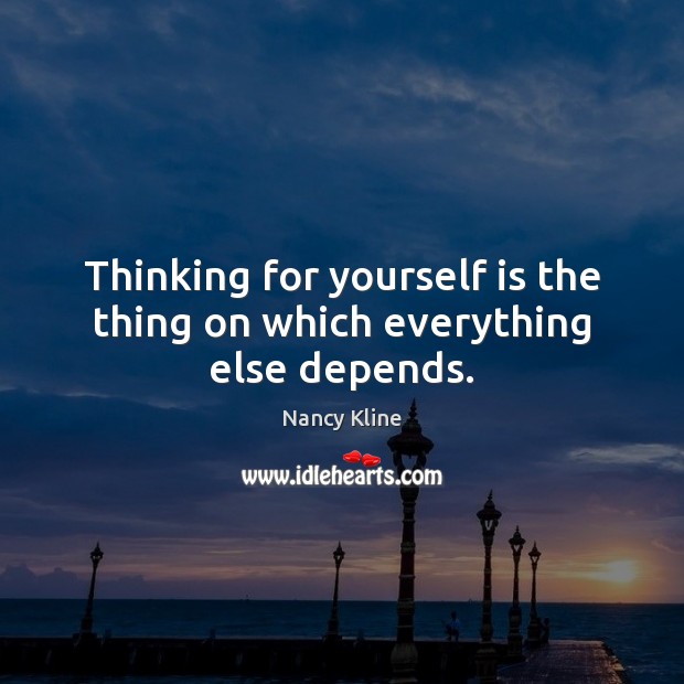 Thinking for yourself is the thing on which everything else depends. Nancy Kline Picture Quote