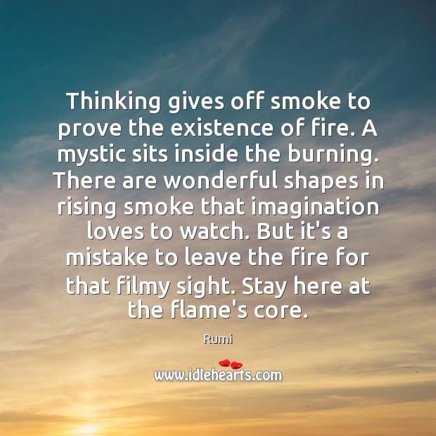 Thinking gives off smoke to prove the existence of fire. A mystic Rumi Picture Quote