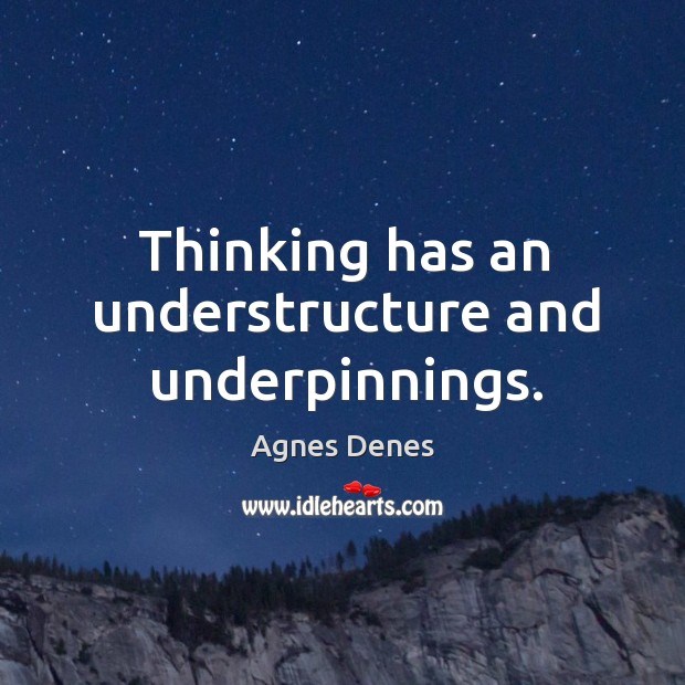 Thinking has an understructure and underpinnings. Agnes Denes Picture Quote