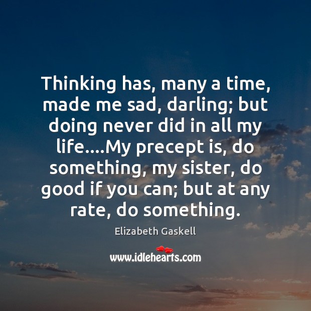 Thinking has, many a time, made me sad, darling; but doing never Elizabeth Gaskell Picture Quote