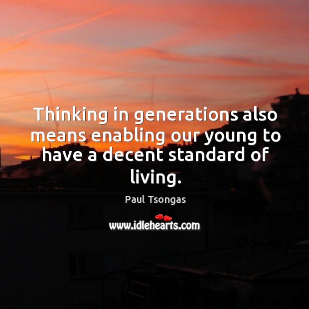 Thinking in generations also means enabling our young to have a decent standard of living. Paul Tsongas Picture Quote