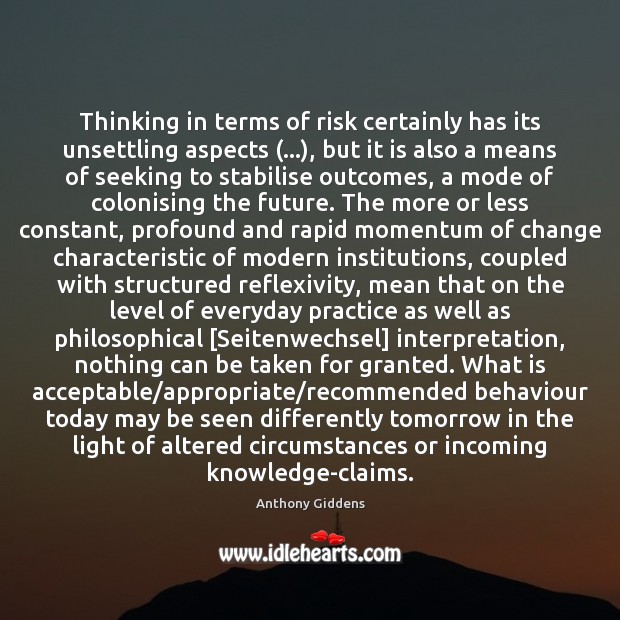 Thinking in terms of risk certainly has its unsettling aspects (…), but it Anthony Giddens Picture Quote