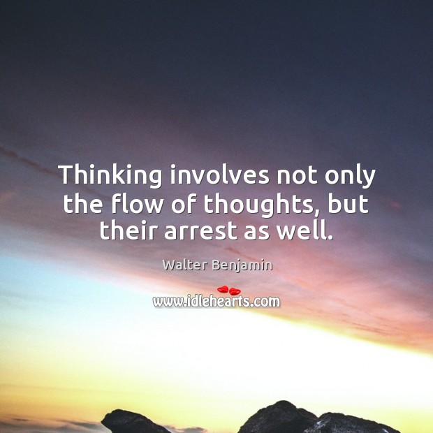 Thinking involves not only the flow of thoughts, but their arrest as well. Walter Benjamin Picture Quote