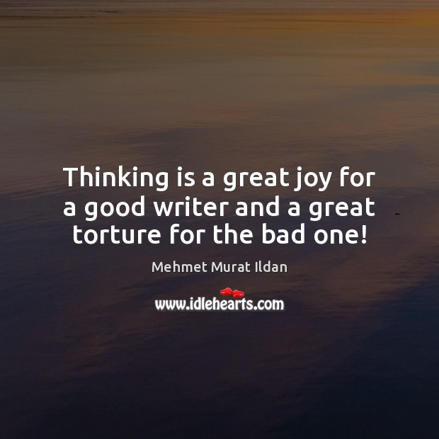 Thinking is a great joy for a good writer and a great torture for the bad one! Mehmet Murat Ildan Picture Quote