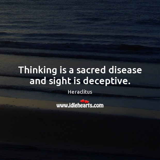 Thinking is a sacred disease and sight is deceptive. Heraclitus Picture Quote