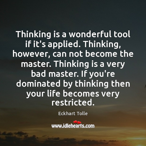 Thinking is a wonderful tool if it’s applied. Thinking, however, can not Eckhart Tolle Picture Quote