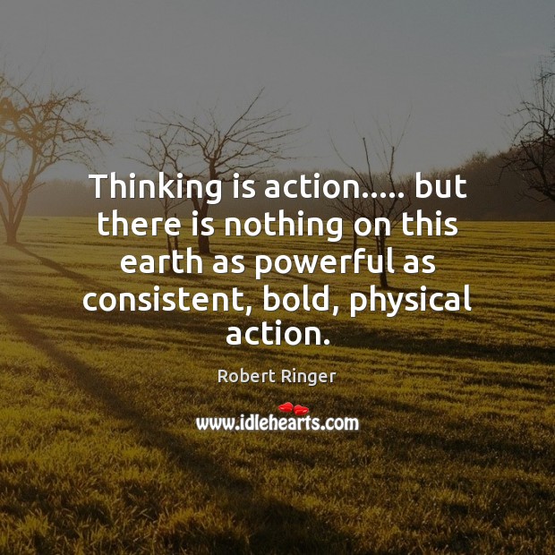 Thinking is action….. but there is nothing on this earth as powerful Robert Ringer Picture Quote