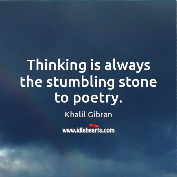 Thinking is always the stumbling stone to poetry. Khalil Gibran Picture Quote