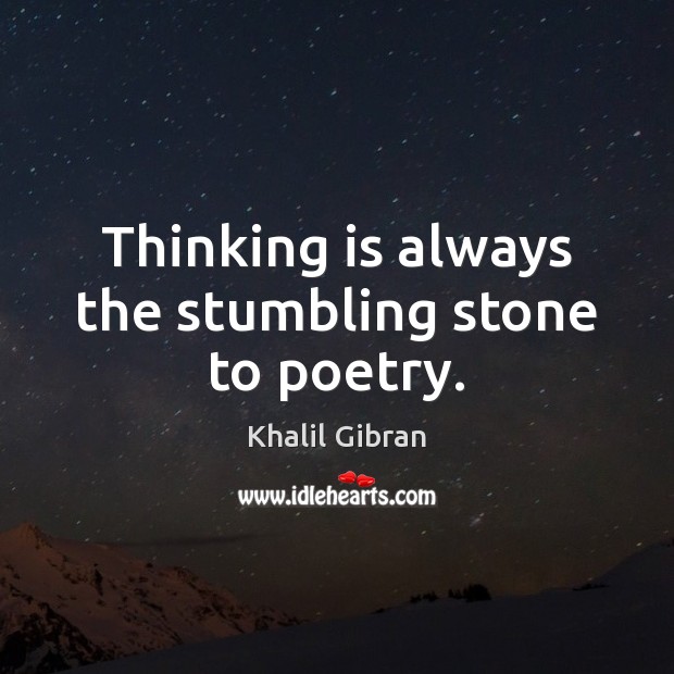 Thinking is always the stumbling stone to poetry. Khalil Gibran Picture Quote