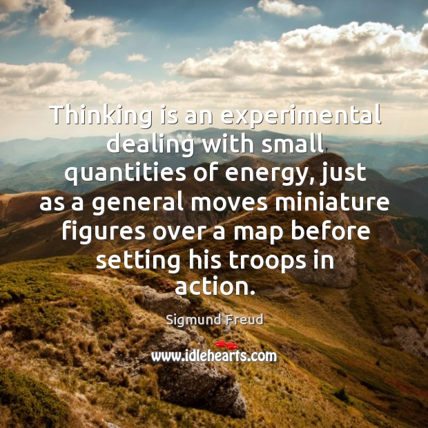 Thinking is an experimental dealing with small quantities of energy, just as Sigmund Freud Picture Quote