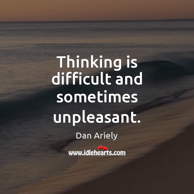 Thinking is difficult and sometimes unpleasant. Dan Ariely Picture Quote