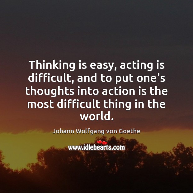 Thinking is easy, acting is difficult, and to put one’s thoughts into Action Quotes Image