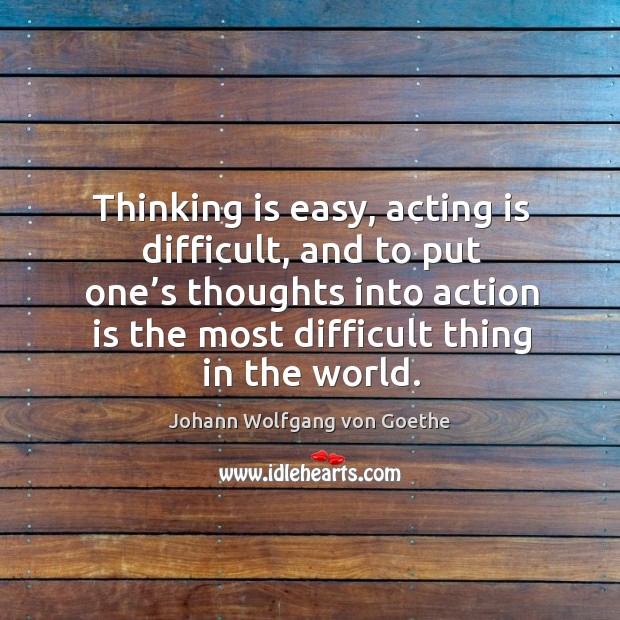 Thinking is easy, acting is difficult, and to put one’s thoughts into action is the most difficult thing in the world. Acting Quotes Image