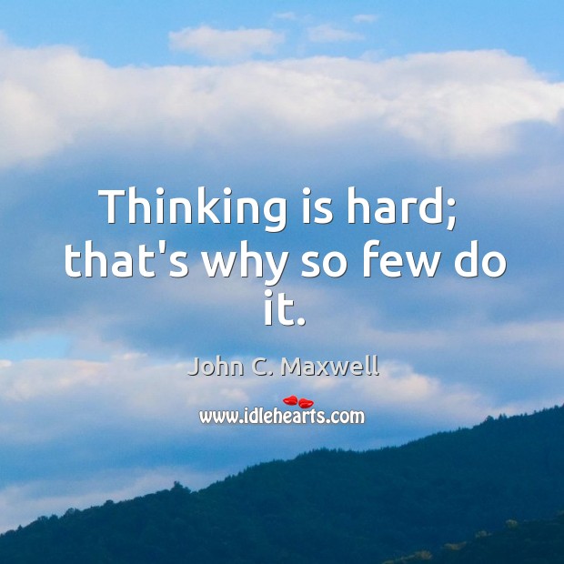 Thinking is hard;  that’s why so few do it. Image