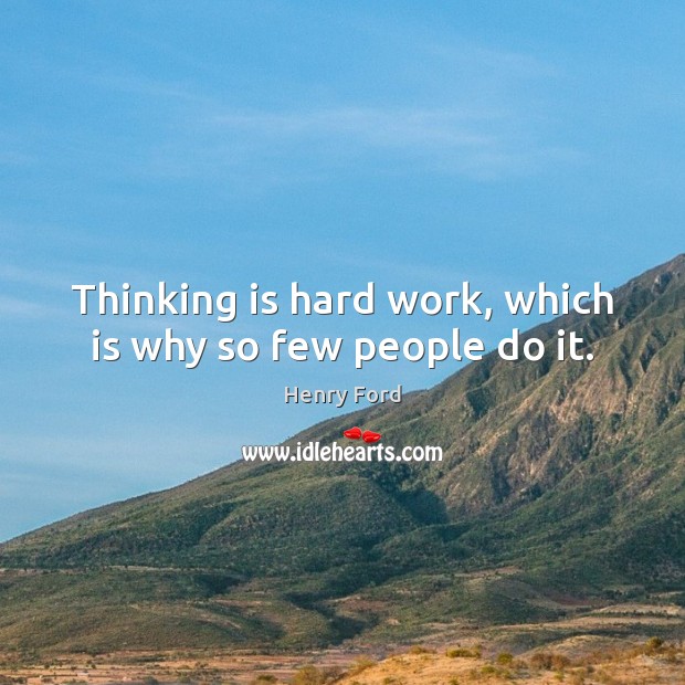 Thinking is hard work, which is why so few people do it. Henry Ford Picture Quote