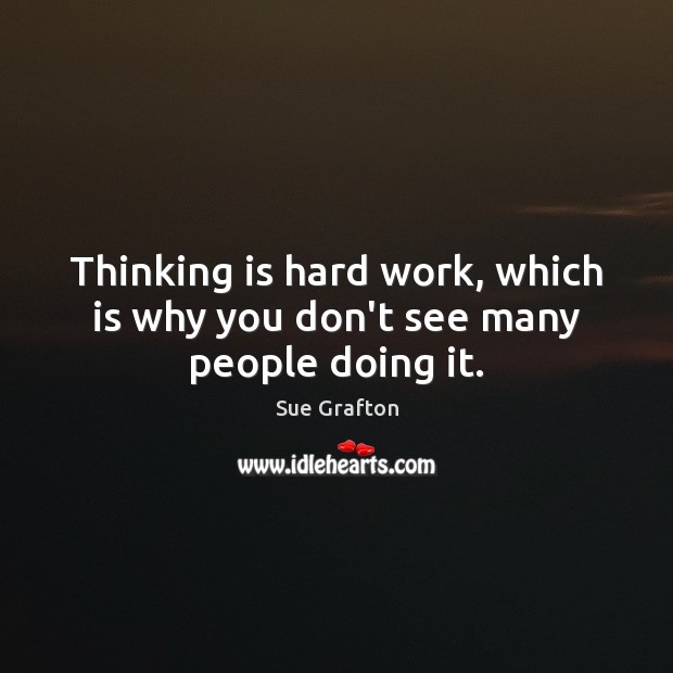 Thinking is hard work, which is why you don’t see many people doing it. Sue Grafton Picture Quote