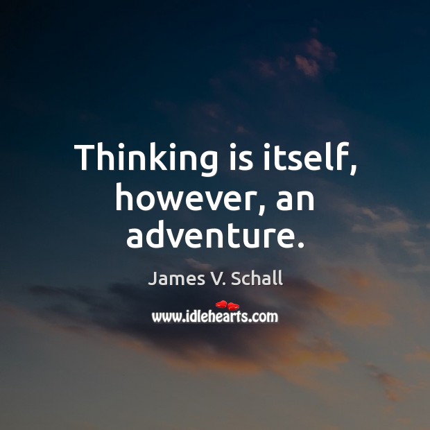 Thinking is itself, however, an adventure. James V. Schall Picture Quote