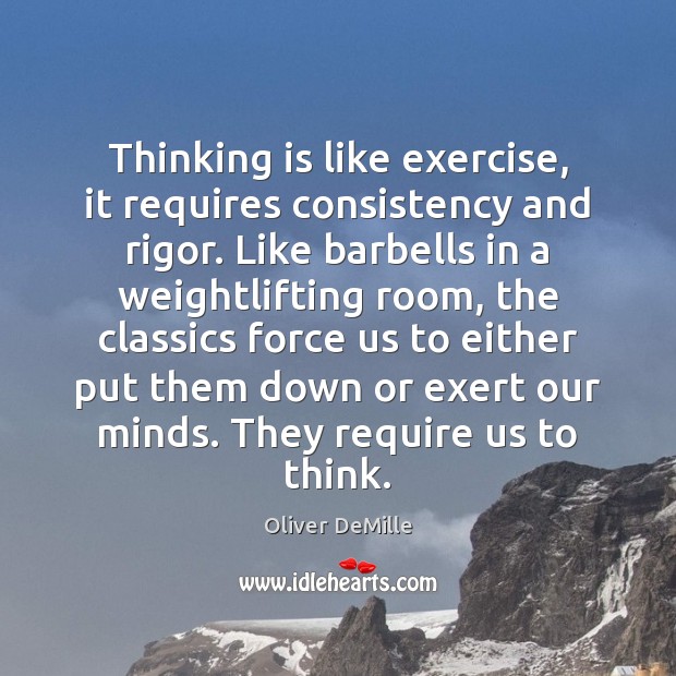 Thinking is like exercise, it requires consistency and rigor. Like barbells in Oliver DeMille Picture Quote