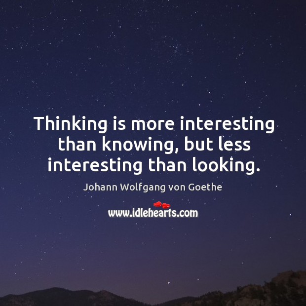 Thinking is more interesting than knowing, but less interesting than looking. Image