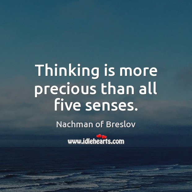 Thinking is more precious than all five senses. Nachman of Breslov Picture Quote