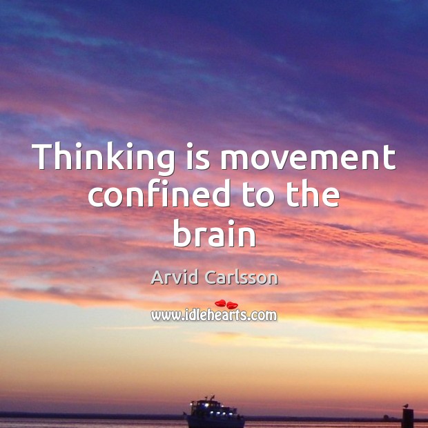 Thinking is movement confined to the brain Arvid Carlsson Picture Quote