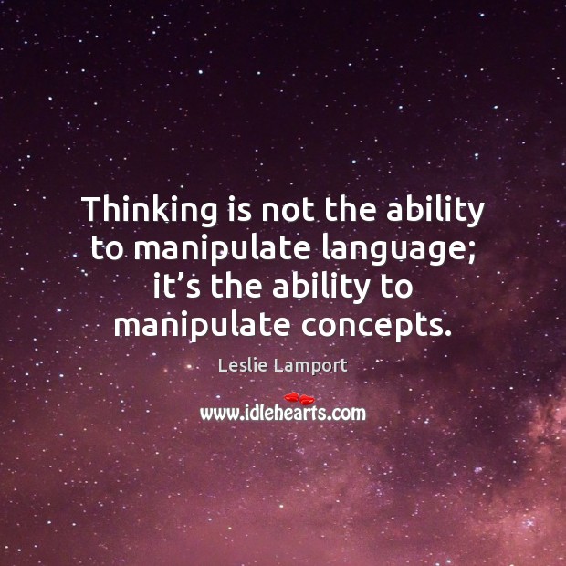 Thinking is not the ability to manipulate language; it’s the ability Leslie Lamport Picture Quote