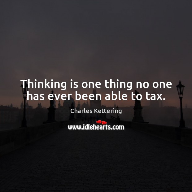 Thinking is one thing no one has ever been able to tax. Charles Kettering Picture Quote