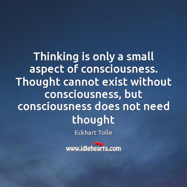 Thinking is only a small aspect of consciousness. Thought cannot exist without Image