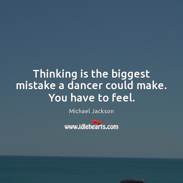 Thinking is the biggest mistake a dancer could make. You have to feel. Michael Jackson Picture Quote