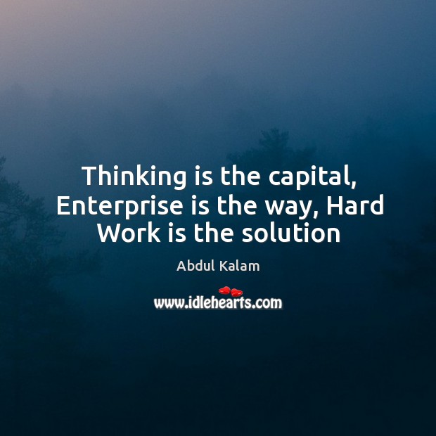 Thinking is the capital, Enterprise is the way, Hard Work is the solution Abdul Kalam Picture Quote